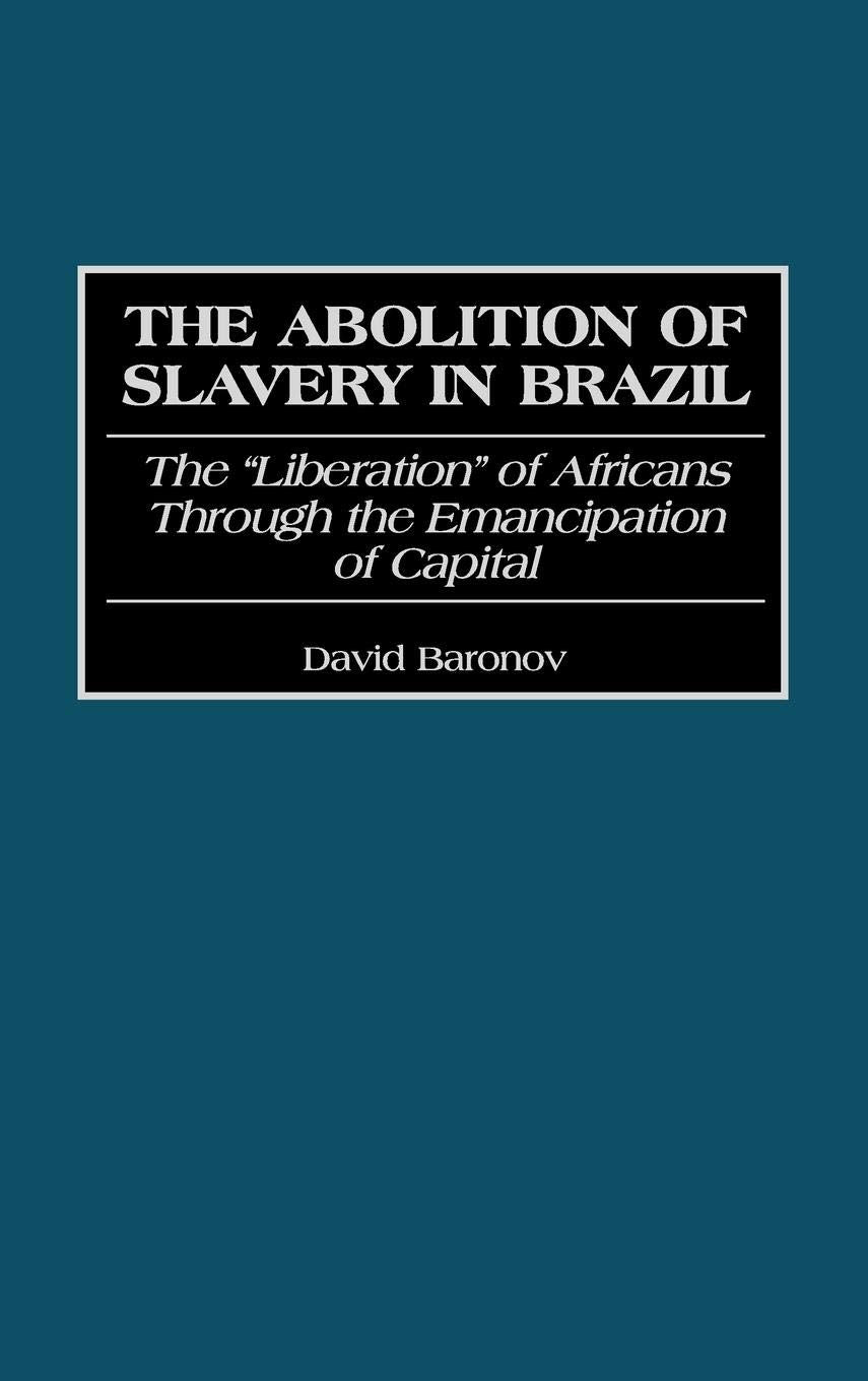 The Abolition of Slavery in Brazil: The Liberation of Africans Through the Emancipation of Capital (Contributions in Latin American Studies)