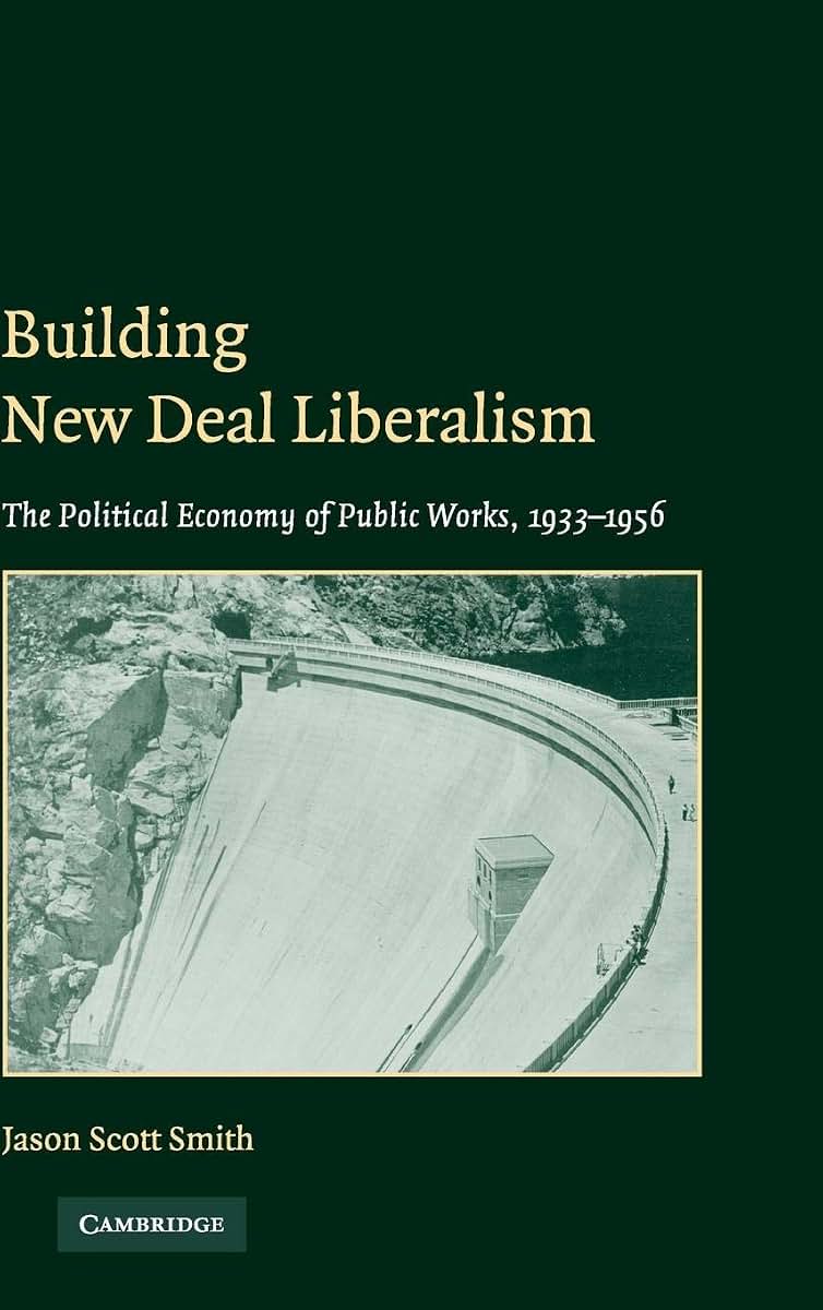 Building New Deal Liberalism: The Political Economy of Public Works, 1933-1956