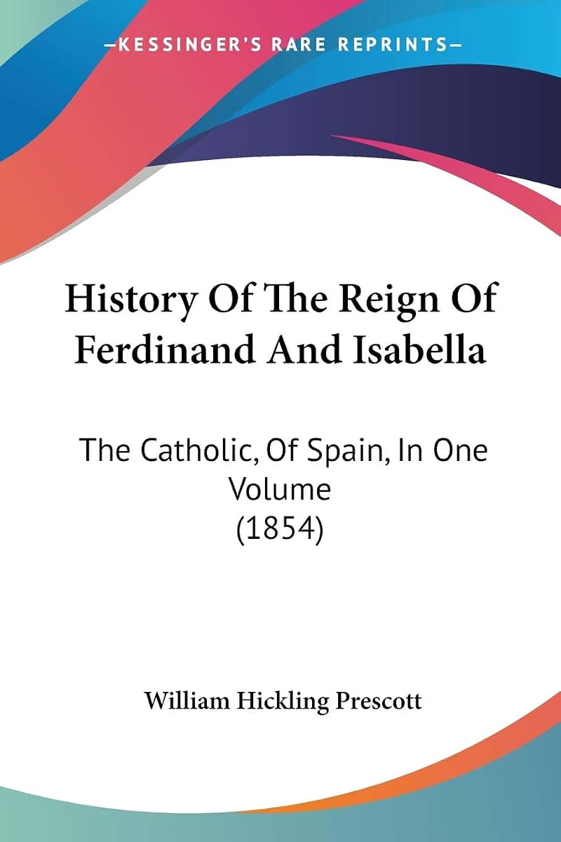 History Of The Reign Of Ferdinand And Isabella: The Catholic, Of Spain, In One Volume (1854)