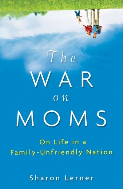 The War on Moms: On Life in a Family-Unfriendly Nation