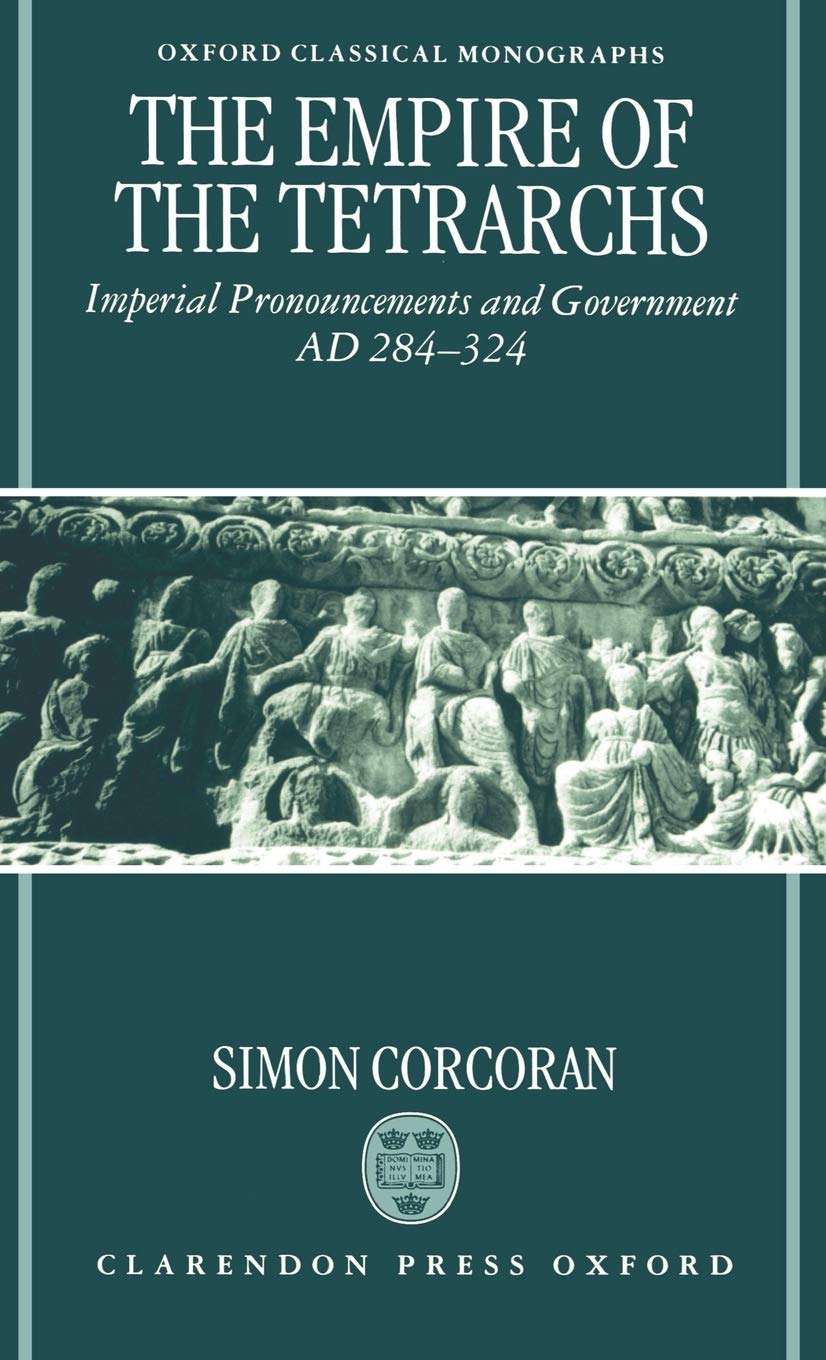 The Empire of the Tetrarchs: Imperial Pronouncements and Government AD 284-324 (Oxford Classical Monographs)