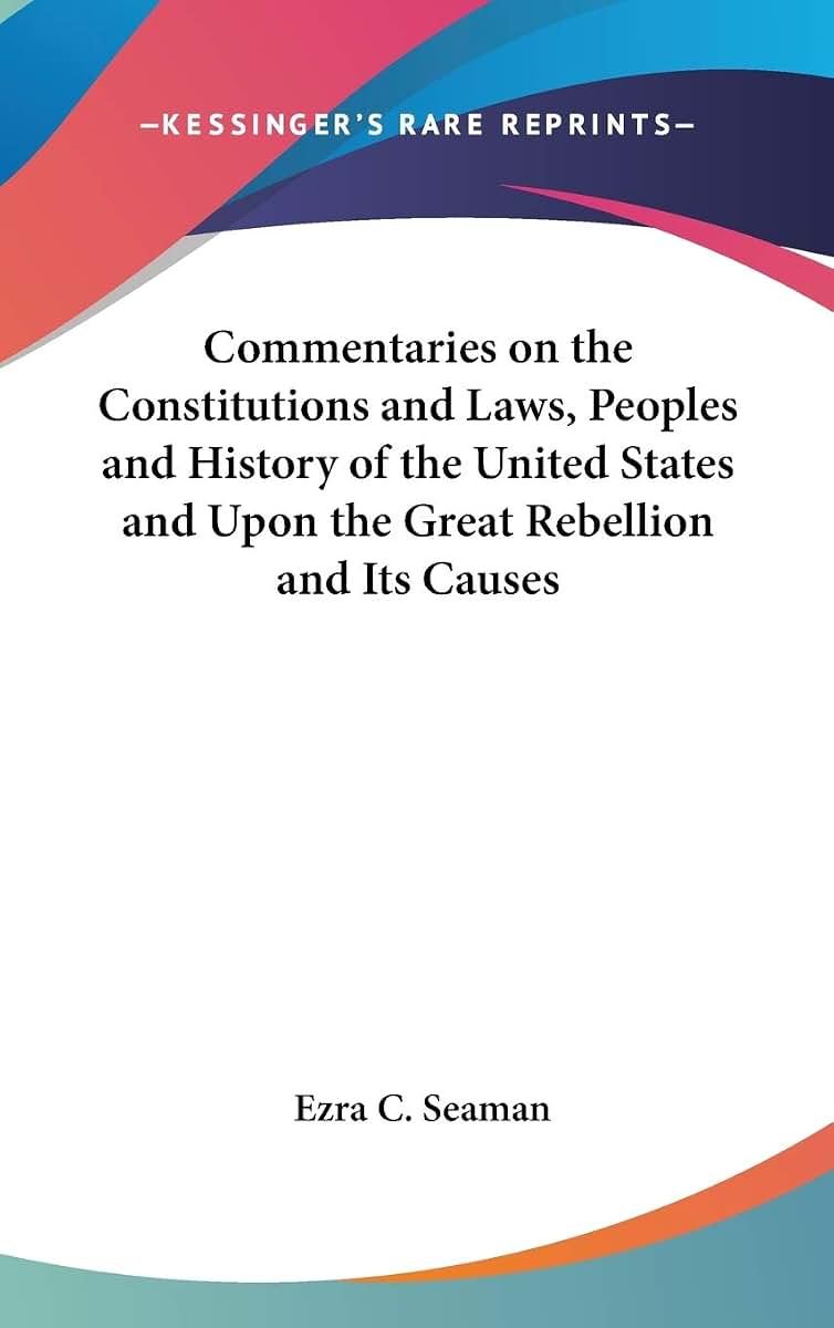 Commentaries on the Constitutions and Laws, Peoples and History of the United States and Upon the Great Rebellion and Its Causes