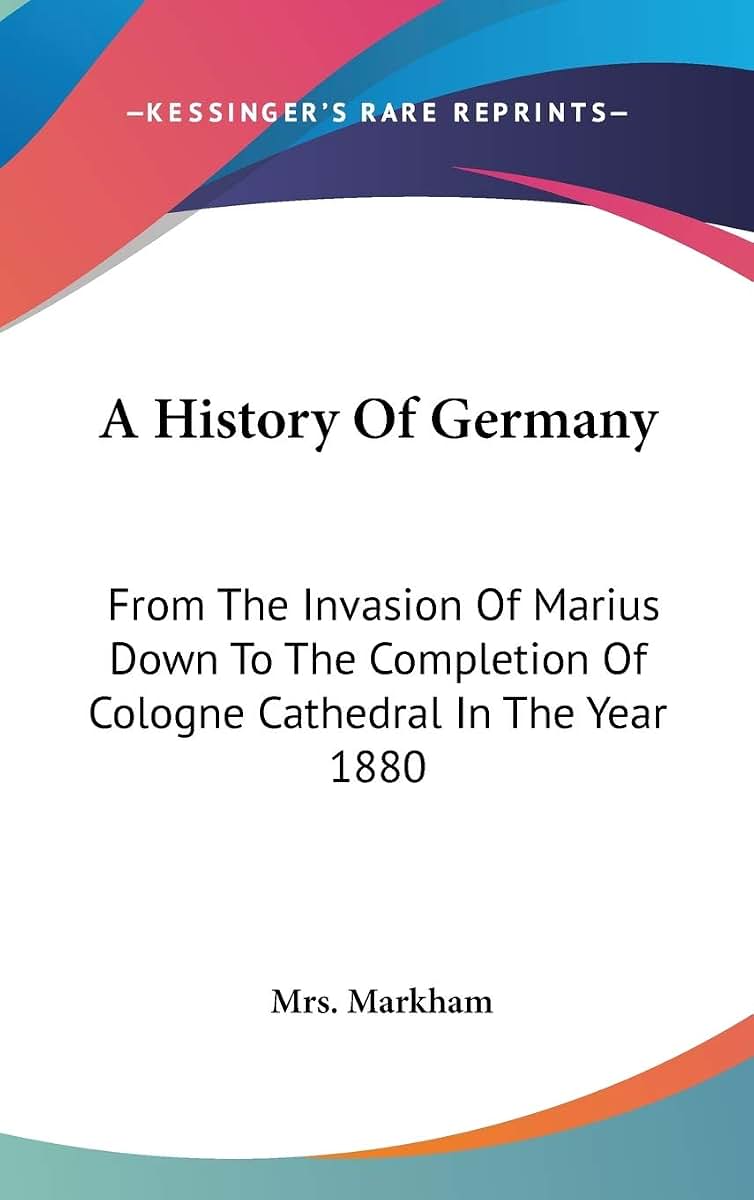 A History Of Germany: From The Invasion Of Marius Down To The Completion Of Cologne Cathedral In The Year 1880
