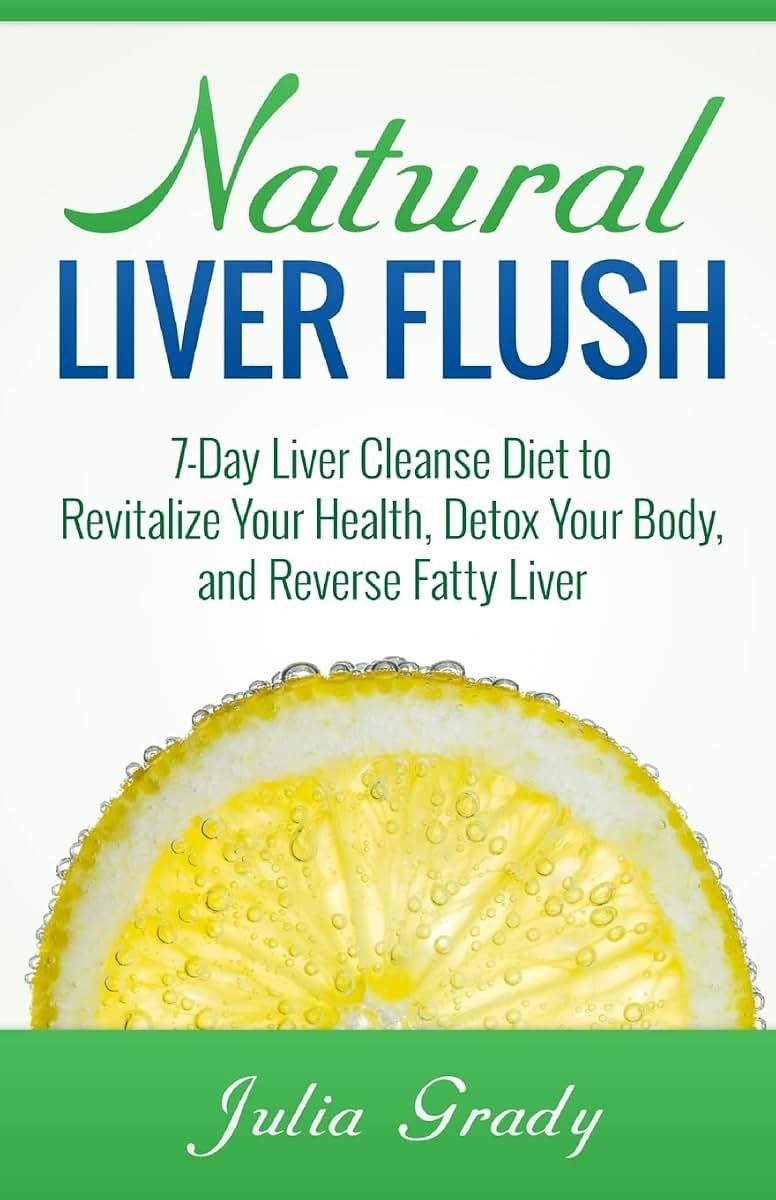 Natural Liver Flush: 7-Day Liver Cleanse Diet to Revitalize Your Health, Detox Your Body, and Reverse Fatty Liver
