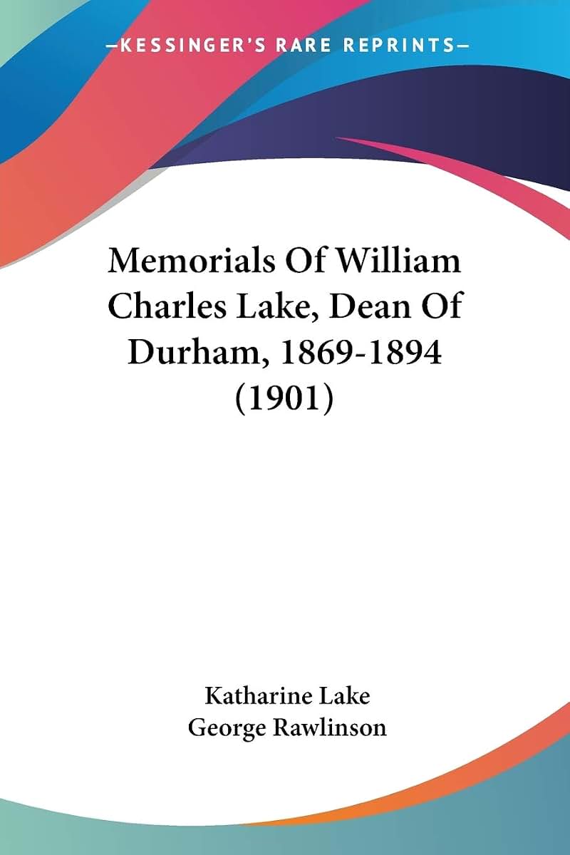 Memorials Of William Charles Lake, Dean Of Durham, 1869-1894 (1901)