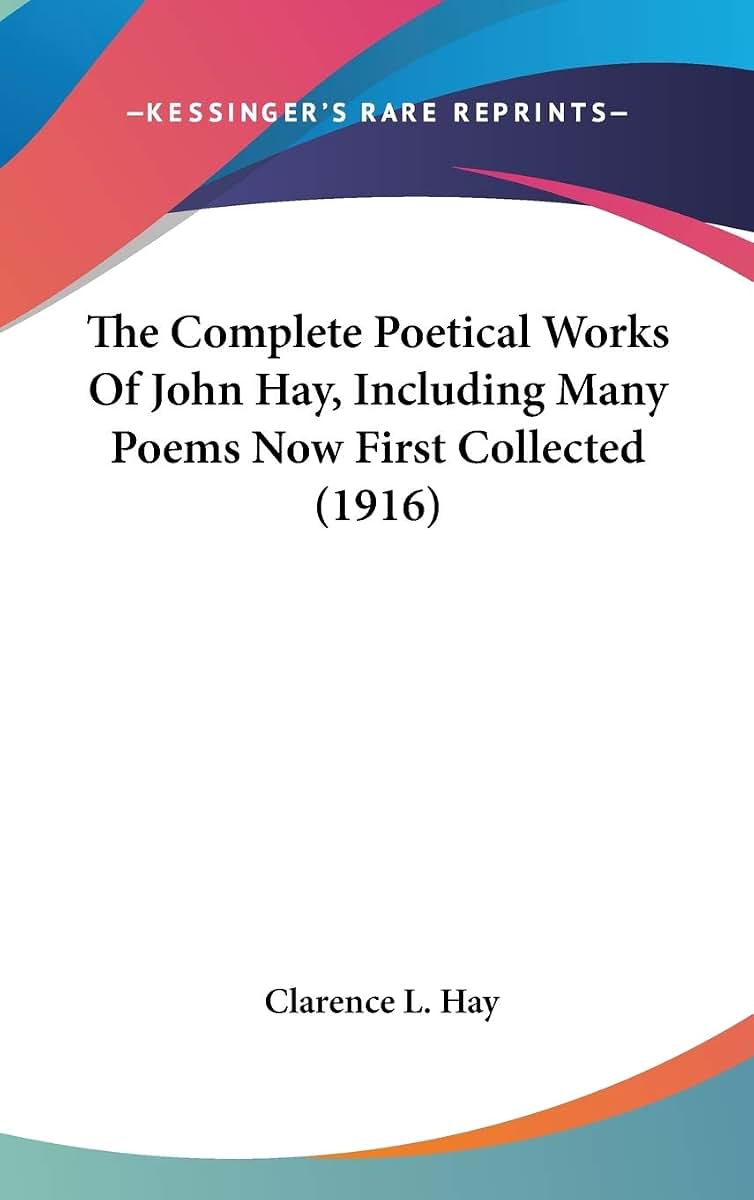 The Complete Poetical Works Of John Hay, Including Many Poems Now First Collected (1916)