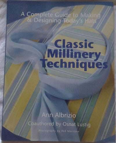 Classic Millinery Techniques: A Complete Guide to Making & Designing Today's Hats