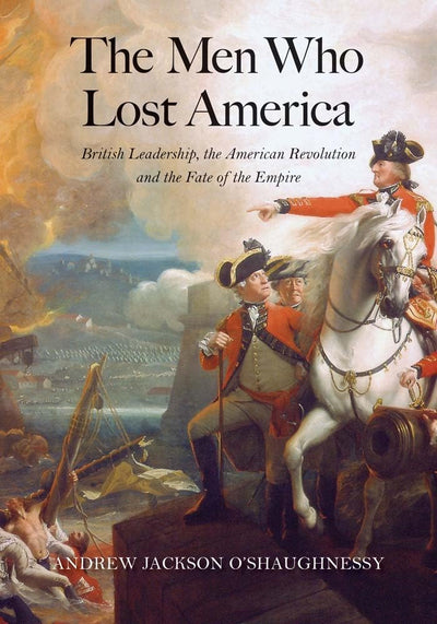 The Men Who Lost America: British Leadership, the American R