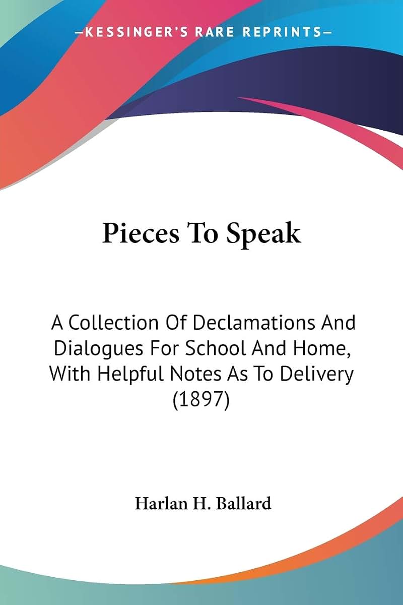 Pieces To Speak: A Collection Of Declamations And Dialogues For School And Home, With Helpful Notes As To Delivery (1897)