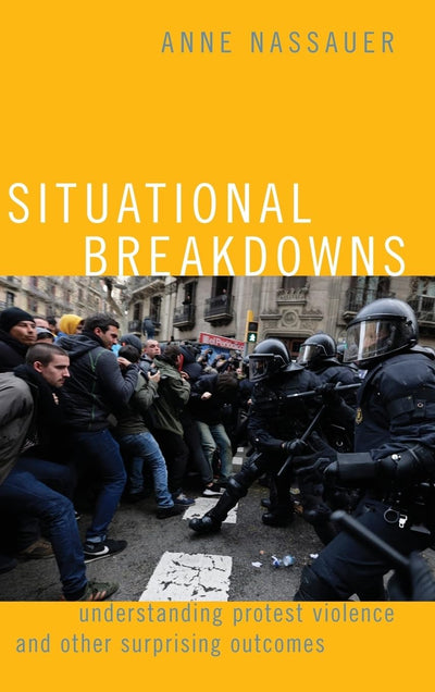 Situational Breakdowns: Understanding Protest Violence and other Surprising Outcomes (Oxford Studies in Culture and Politics)