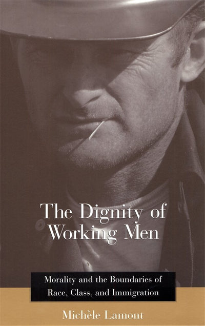 The Dignity of Working Men: Morality and the Boundaries of Race, Class, and Immigration