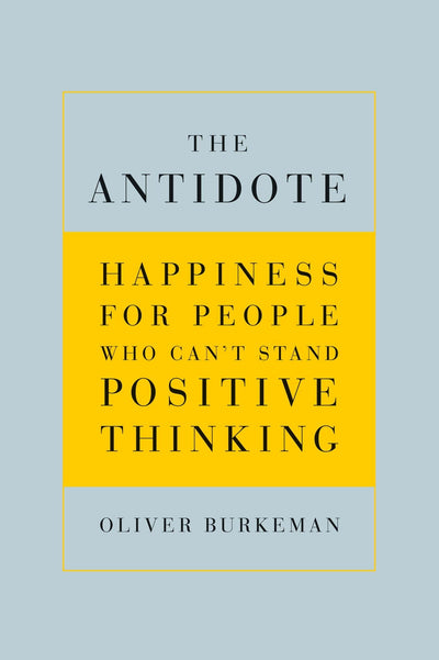 The Antidote: Happiness for People Who Can't Stand Positive