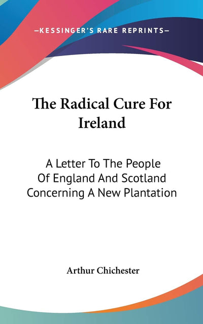 The Radical Cure For Ireland: A Letter To The People Of England And Scotland Concerning A New Plantation