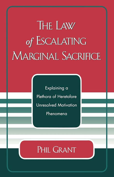 The Law of Escalating Marginal Sacrifice: Explaining a Plethora a Heretofore Unresolved Motivation Phenomena