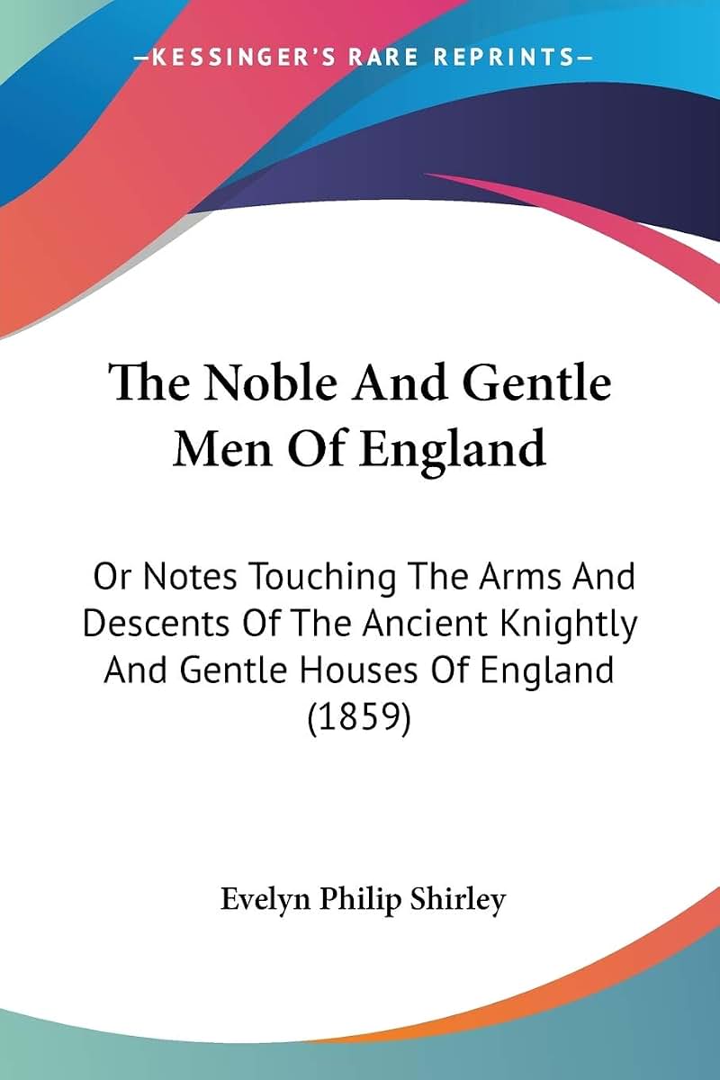 The Noble And Gentle Men Of England: Or Notes Touching The Arms And Descents Of The Ancient Knightly And Gentle Houses Of England (1859)