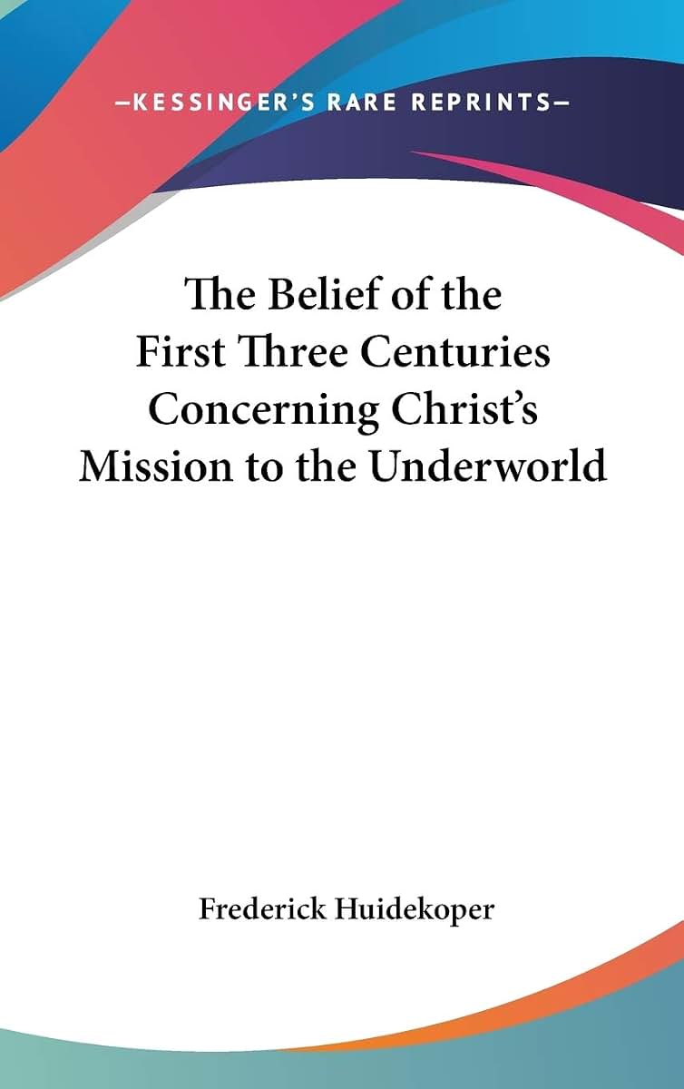 The Belief of the First Three Centuries Concerning Christ's Mission to the Underworld