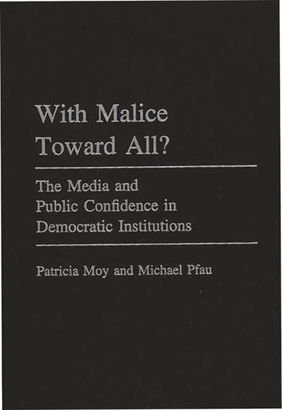 With Malice Toward All?: The Media and Public Confidence in Democratic Institutions (Praeger Series in Political Communication)