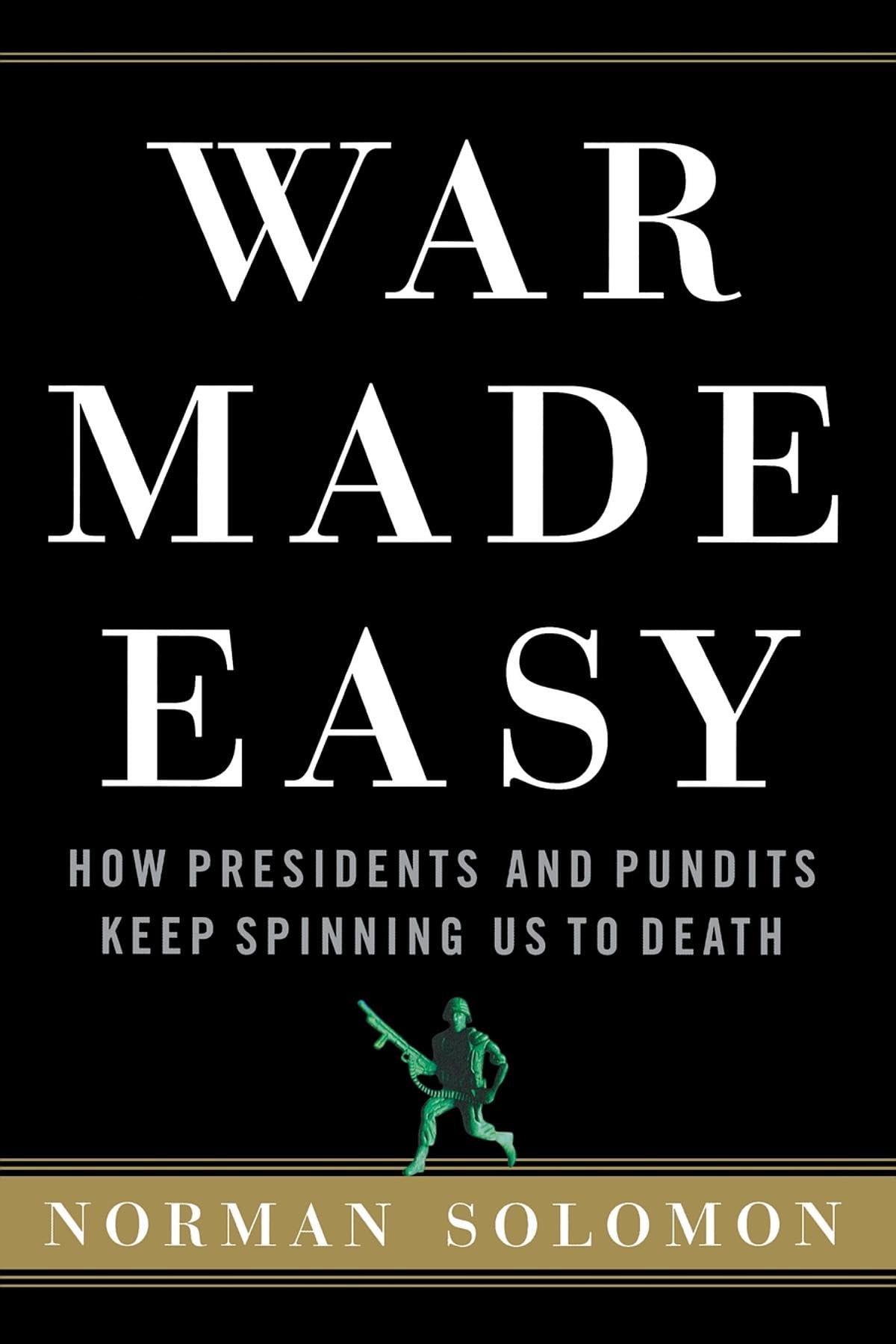 War Made Easy: How Presidents and Pundits Keep Spinning Us t