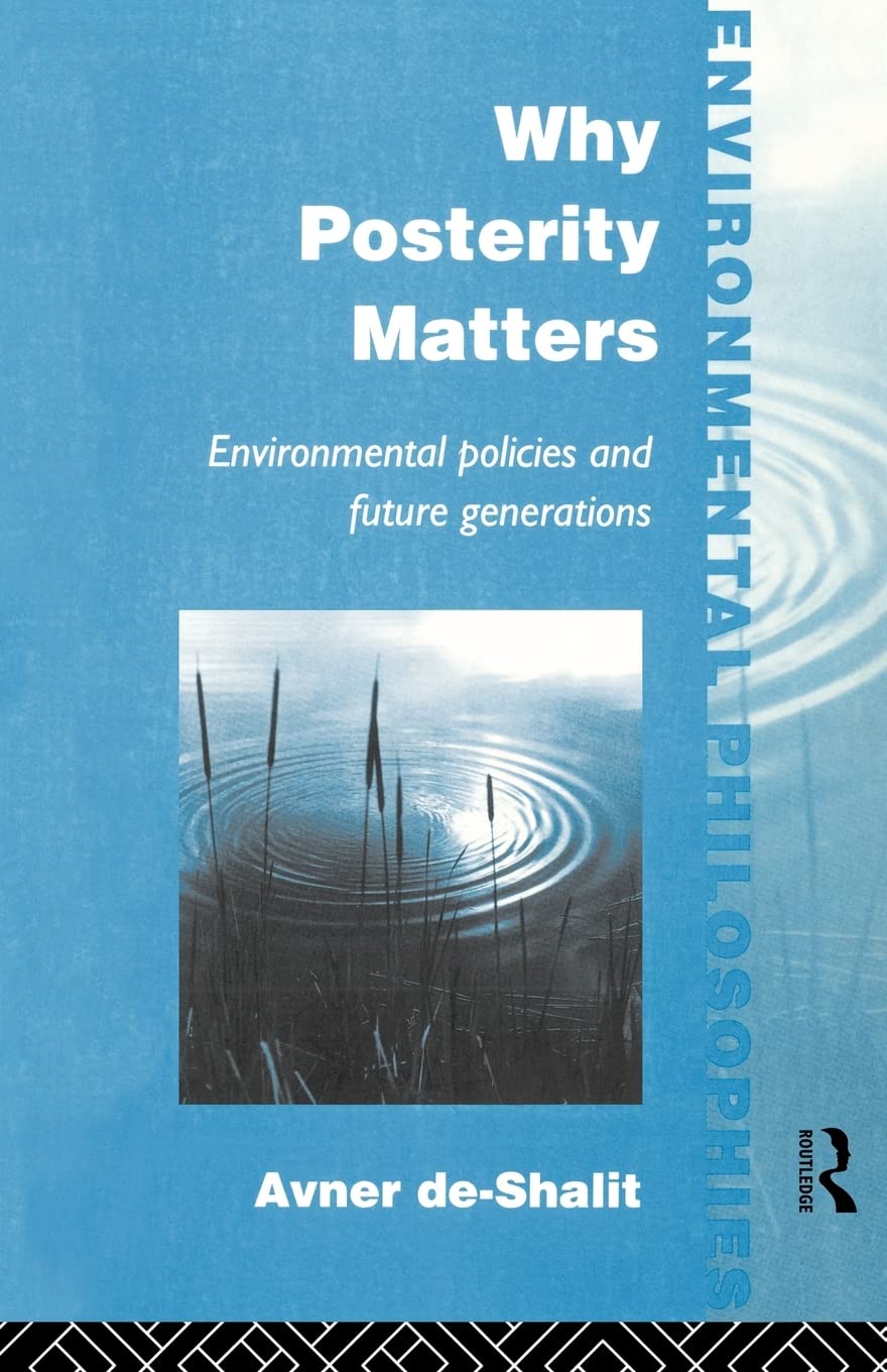 Why Posterity Matters: Environmental Policies and Future Generations (Environmental Philosophies)