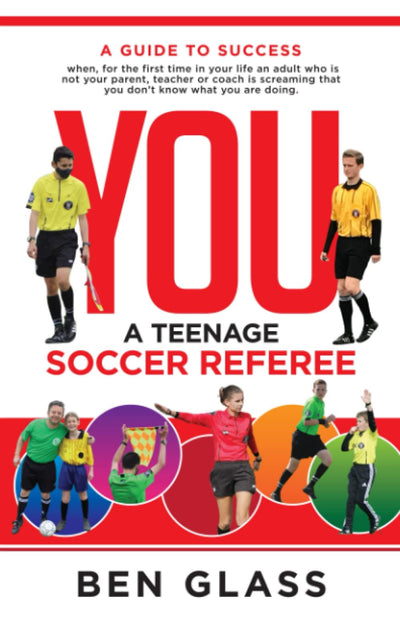 You, A Teenage Soccer Referee: A Guide to Success when, for the first time in your life an adult who is not your parent, teacher or coach is screaming that you don't know what you are doing.