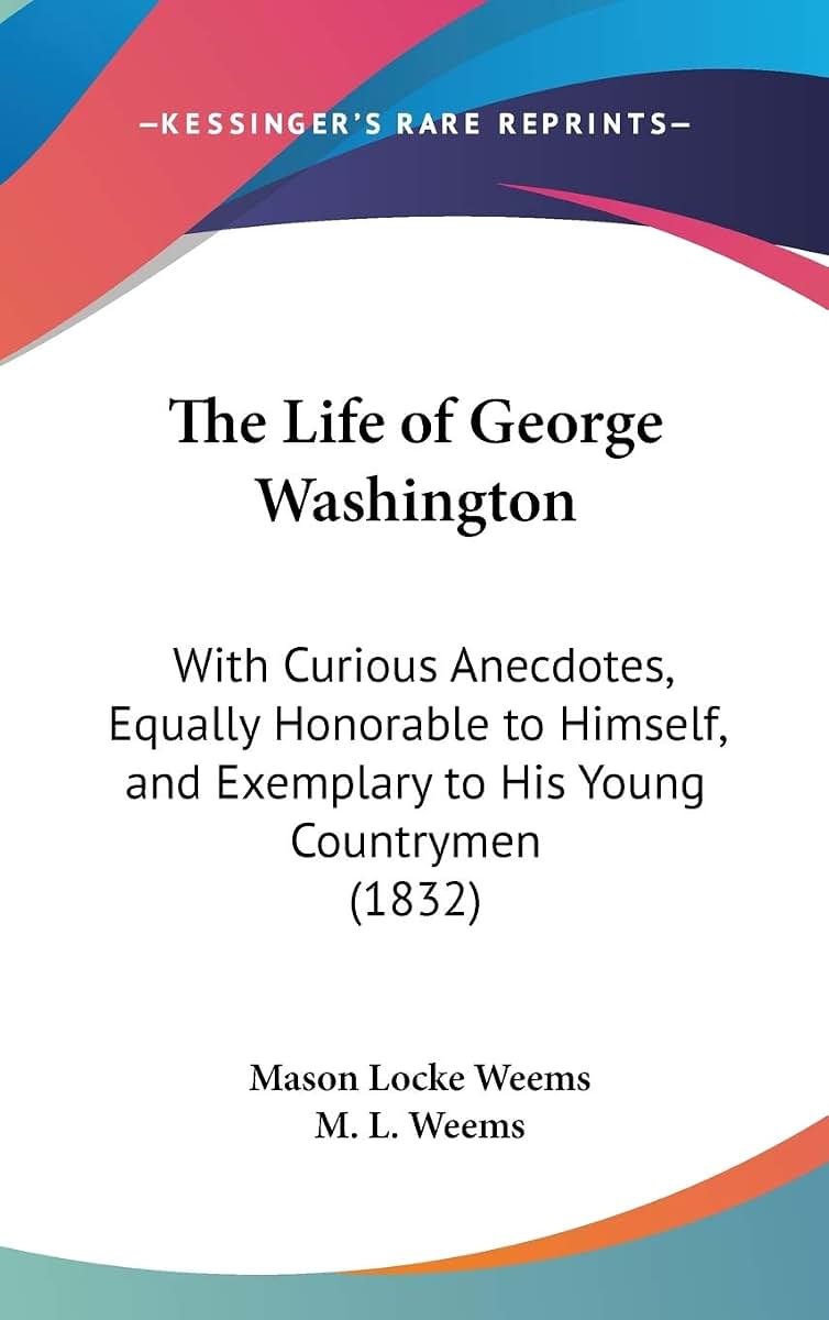 The Life of George Washington: With Curious Anecdotes, Equally Honorable to Himself, and Exemplary to His Young Countrymen (1832)