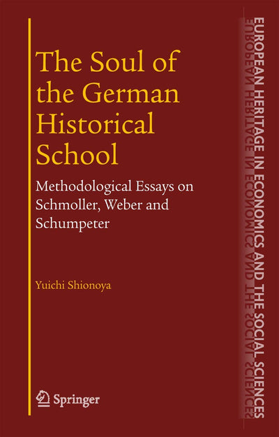 The Soul of the German Historical School: Methodological Essays on Schmoller, Weber and Schumpeter (The European Heritage in Economics and the Social Sciences, 2)