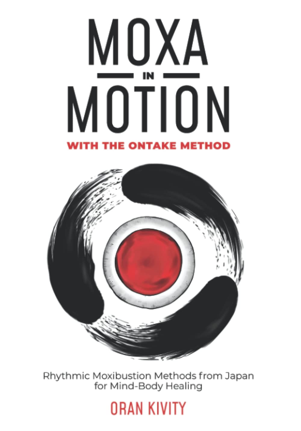MOXA IN MOTION WITH THE ONTAKE METHOD: Rhythmic Moxibustion Methods from Japan for Mind-Body Healing