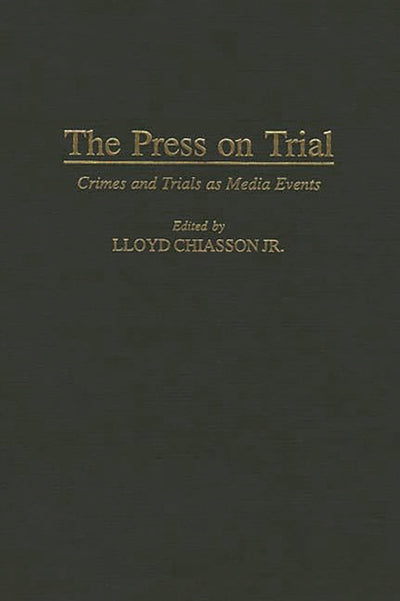 The Press on Trial: Crimes and Trials as Media Events (Contributions to the Study of Mass Media and Communications)