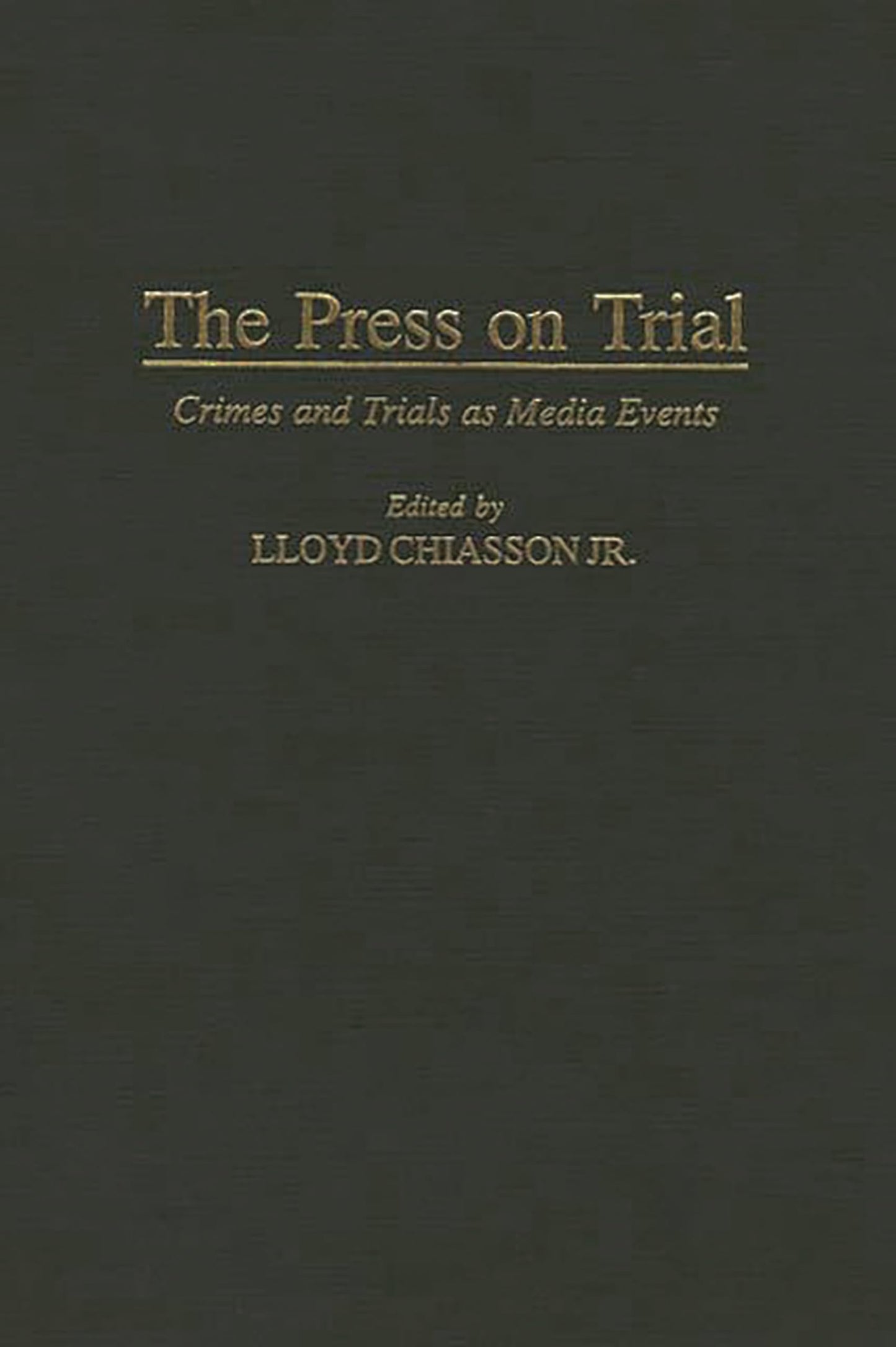 The Press on Trial: Crimes and Trials as Media Events (Contributions to the Study of Mass Media and Communications)
