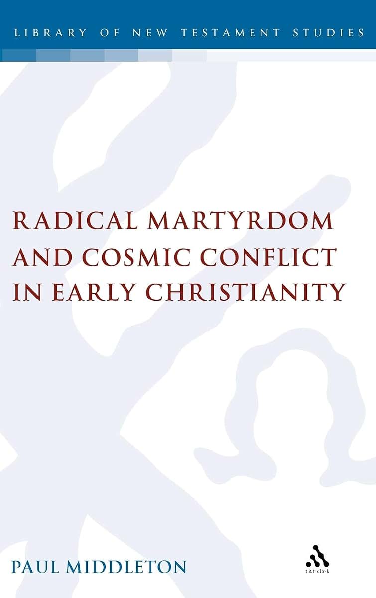 Radical Martyrdom and Cosmic Conflict in Early Christianity (The Library of New Testament Studies)
