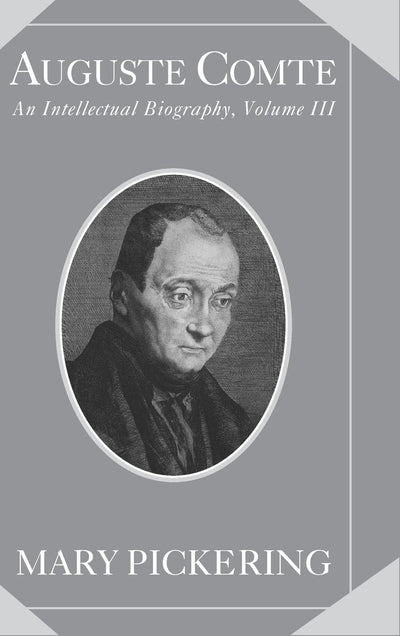 Auguste Comte: Volume 3: An Intellectual Biography (Auguste Comte Intellectual Biography)