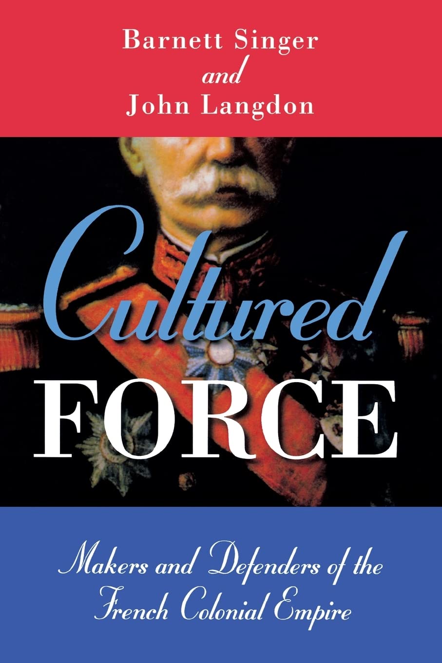 Cultured Force: Makers and Defenders of the French Colonial Empire