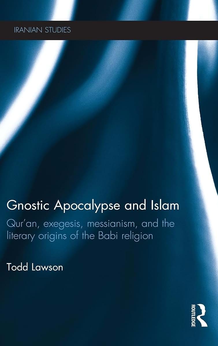 Gnostic Apocalypse and Islam: Qur'an, Exegesis, Messianism and the Literary Origins of the Babi Religion (Iranian Studies)