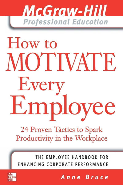 How to Motivate Every Employee: 24 Proven Tactics to Spark Productivity in the Workplace (The McGraw-Hill Professional Education Series)