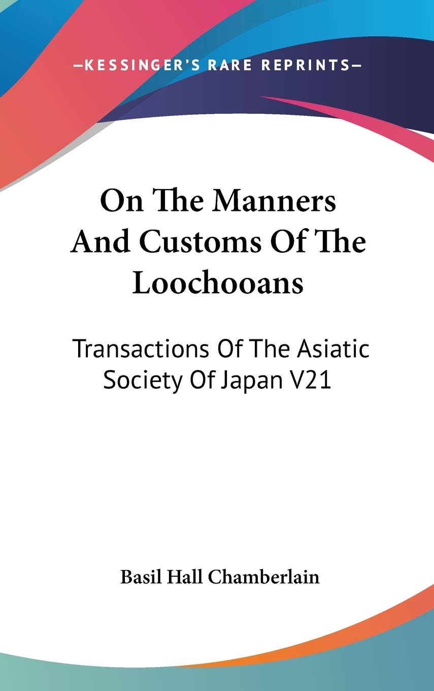 On The Manners And Customs Of The Loochooans: Transactions Of The Asiatic Society Of Japan V21