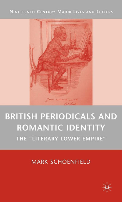 British Periodicals and Romantic Identity: The "Literary Lower Empire" (Nineteenth-Century Major Lives and Letters)