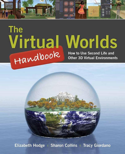 The Virtual Worlds Handbook: How to Use Second Life and Other 3D Virtual Environments: How to Use Second Life and Other 3D Virtual Environments