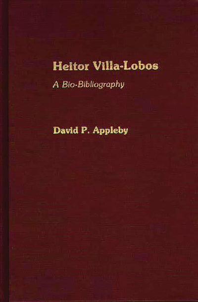 Heitor Villa-Lobos: A Bio-Bibliography (Bio-Bibliographies in Music)