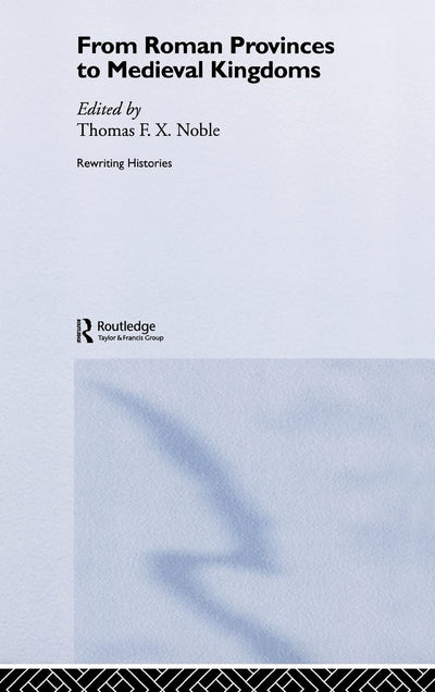 From Roman Provinces to Medieval Kingdoms (Rewriting Histories)