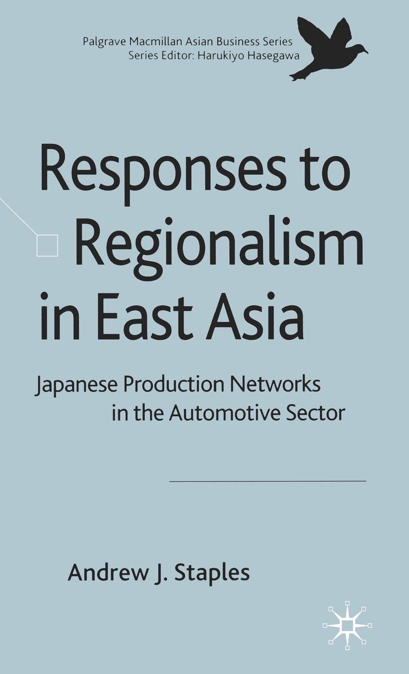 Responses to Regionalism in East Asia: Japanese Production Networks in the Automotive Sector (Palgrave Macmillan Asian Business Series)
