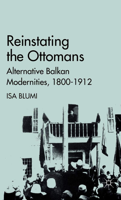 Reinstating the Ottomans: Alternative Balkan Modernities, 1800-1912