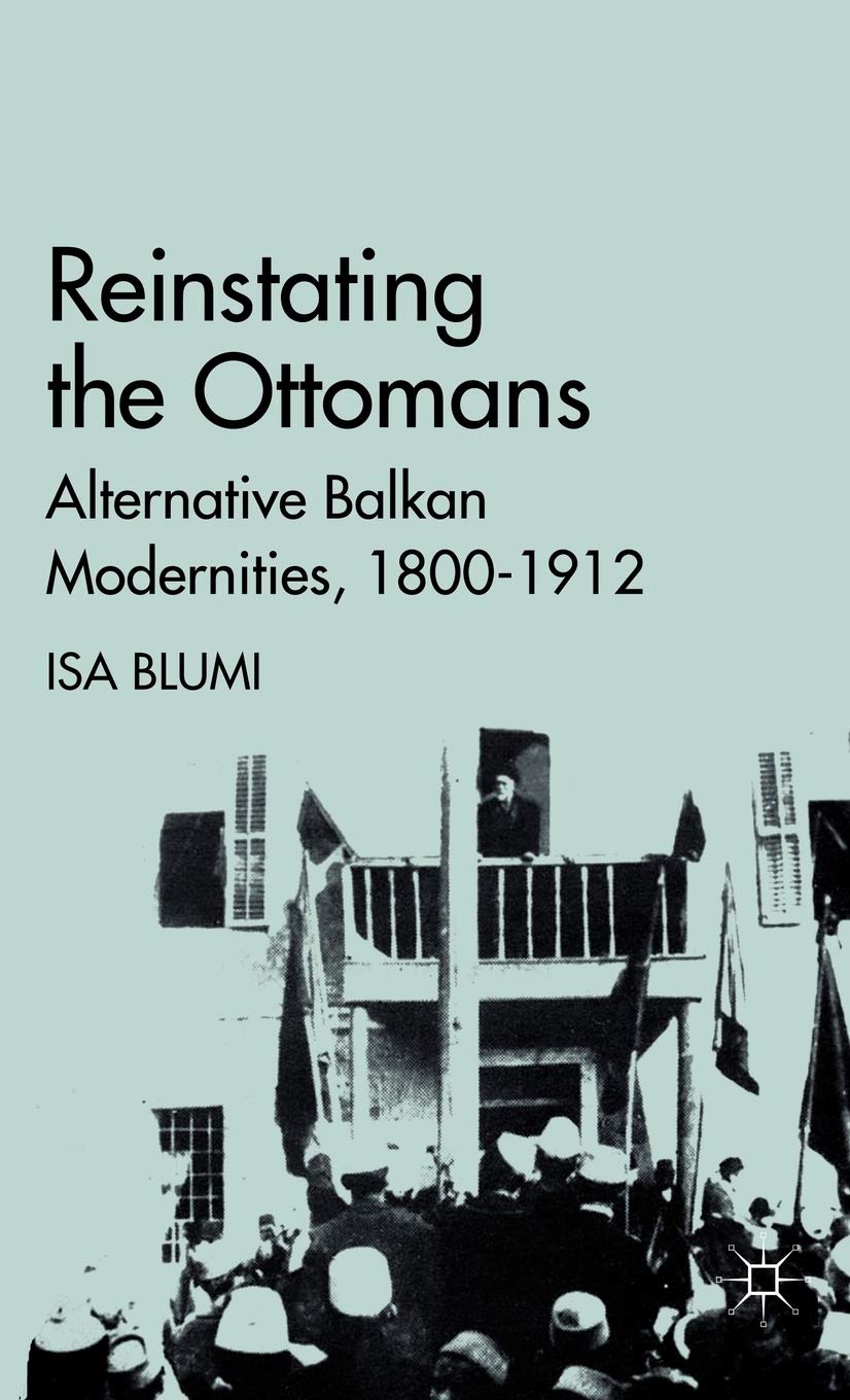 Reinstating the Ottomans: Alternative Balkan Modernities, 1800-1912