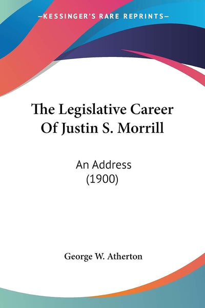 The Legislative Career Of Justin S. Morrill: An Address (1900)