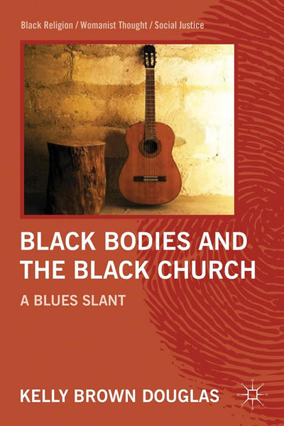 Black Bodies and the Black Church: A Blues Slant (Black Religion/Womanist Thought/Social Justice)