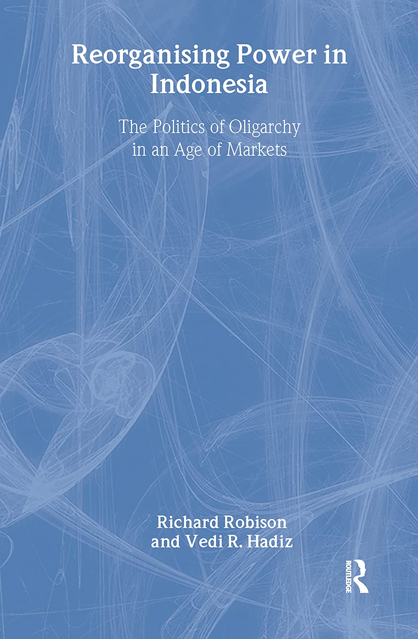 Reorganising Power in Indonesia: The Politics of Oligarchy in an Age of Markets (Routledge/City University of Hong Kong Southeast Asia Series)