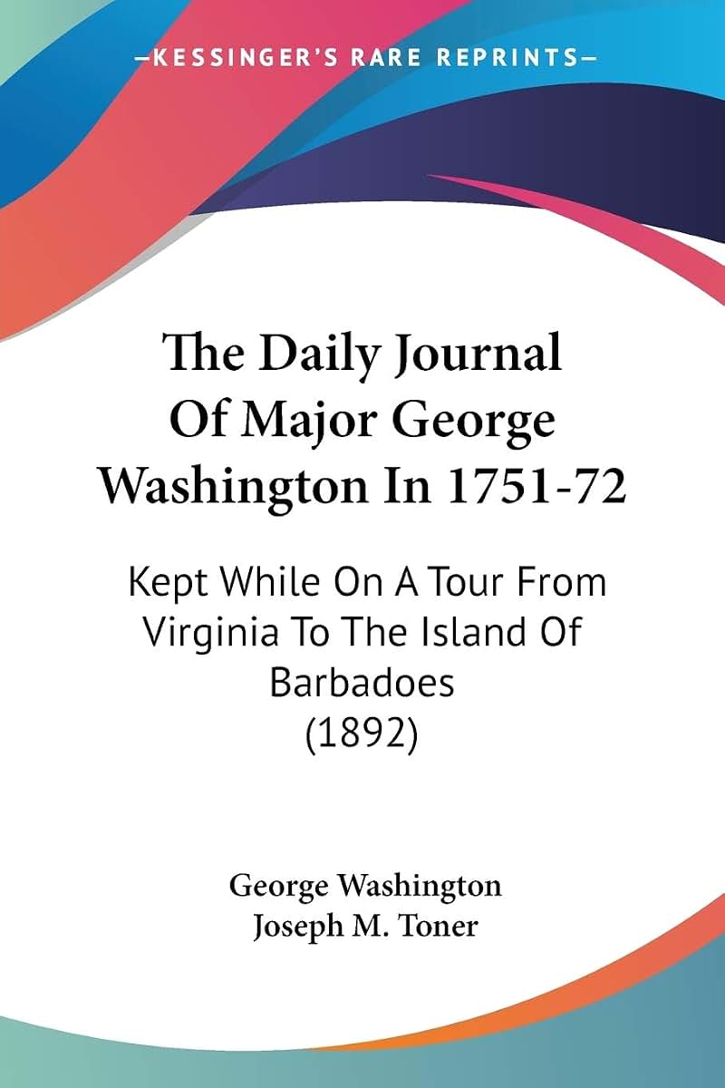 The Daily Journal Of Major George Washington In 1751-72: Kept While On A Tour From Virginia To The Island Of Barbadoes (1892)