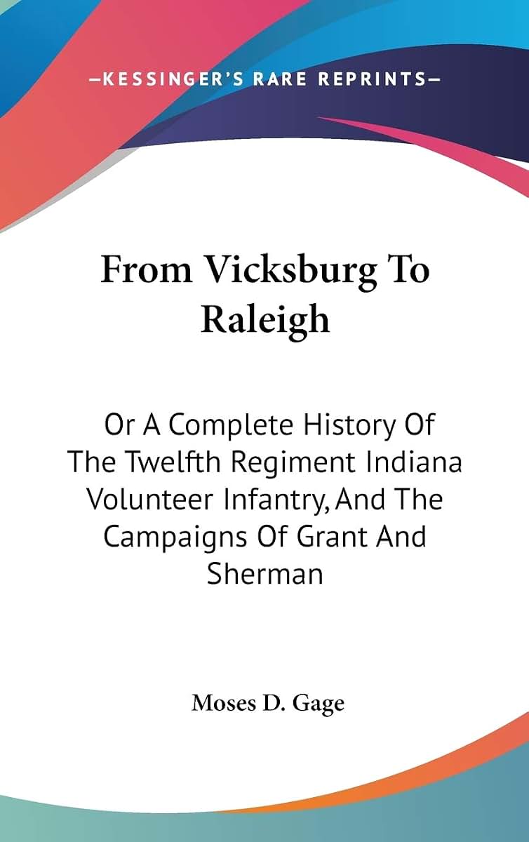 From Vicksburg To Raleigh: Or A Complete History Of The Twelfth Regiment Indiana Volunteer Infantry, And The Campaigns Of Grant And Sherman