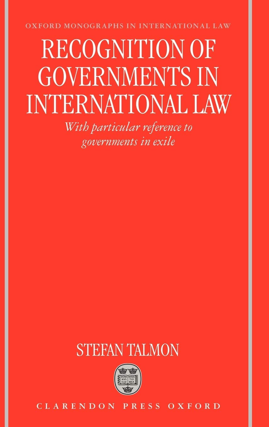 Recognition of Governments in International Law: With Particular Reference to Governments in Exile (Oxford Monographs in International Law)
