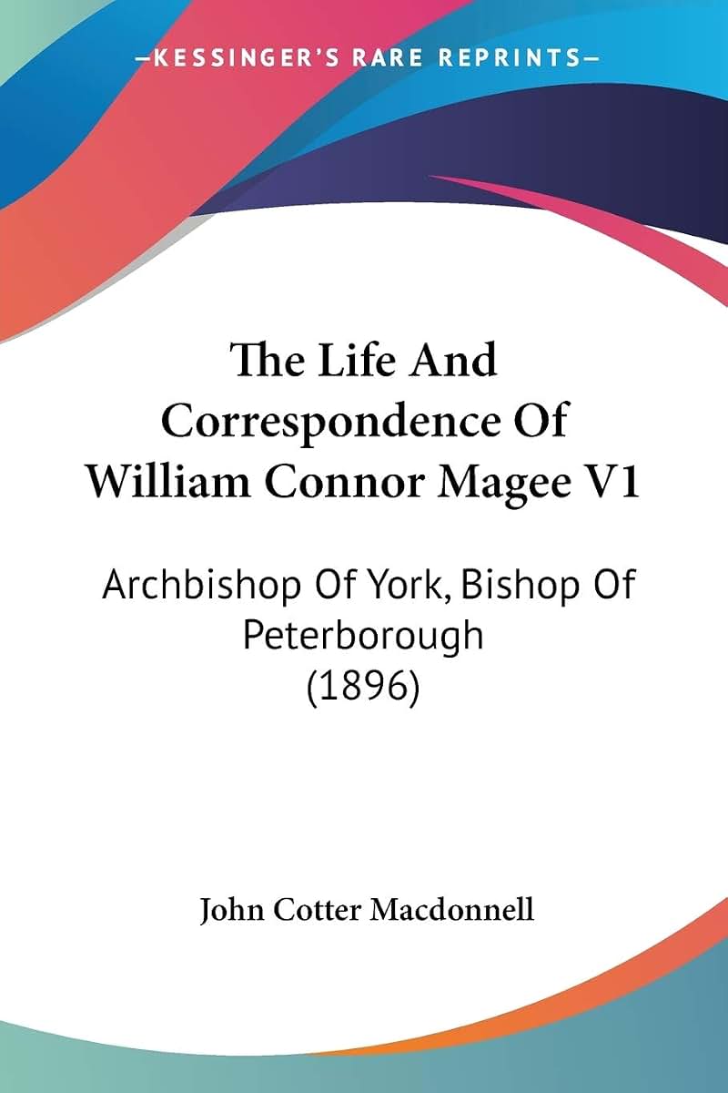 The Life And Correspondence Of William Connor Magee V1: Archbishop Of York, Bishop Of Peterborough (1896)