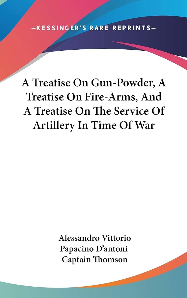 A Treatise On Gun-Powder, A Treatise On Fire-Arms, And A Treatise On The Service Of Artillery In Time Of War